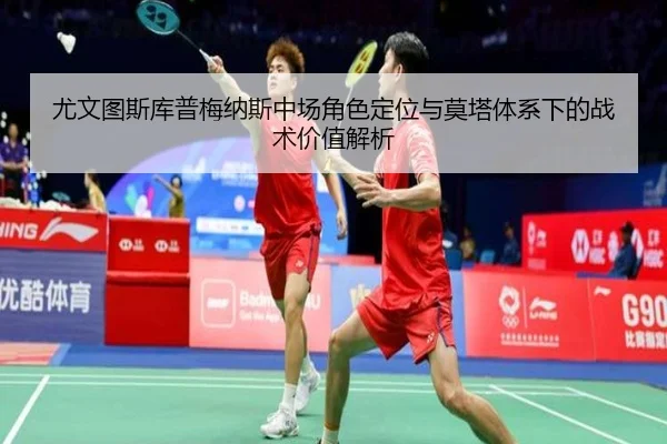 尤文图斯库普梅纳斯中场角色定位与莫塔体系下的战术价值解析