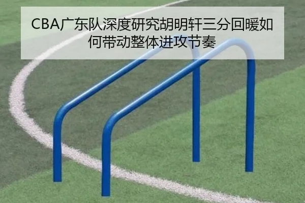 CBA广东队深度研究胡明轩三分回暖如何带动整体进攻节奏