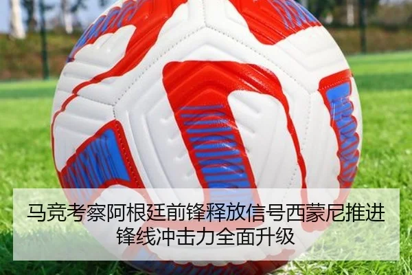 马竞考察阿根廷前锋释放信号西蒙尼推进锋线冲击力全面升级