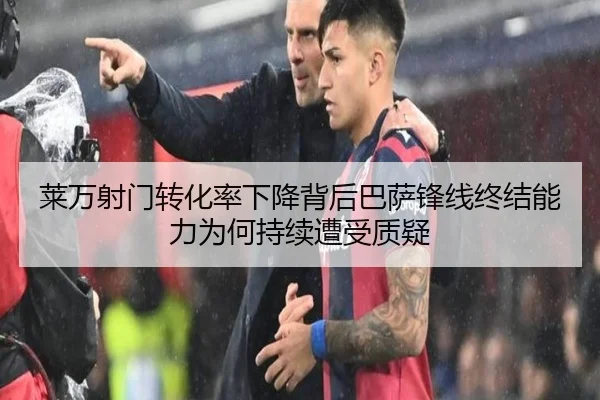 莱万射门转化率下降背后巴萨锋线终结能力为何持续遭受质疑
